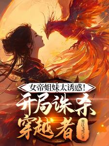 女帝姐妹太诱惑开局诛杀穿越者笔趣阁全文